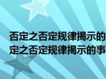 否定之否定規(guī)律揭示的事物發(fā)展的辯證內(nèi)容是 (單選題)(否定之否定規(guī)律揭示的事物發(fā)展的辯證內(nèi)容是) 否定之否定規(guī)律揭示的事物發(fā)展的辯證內(nèi)容是 (單選題)(否定之否定規(guī)律揭示的事物發(fā)展的辯證內(nèi)容是)