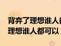 背棄了理想誰(shuí)人都可以是什么意思?（背棄了理想誰(shuí)人都可以）