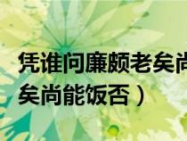 憑誰(shuí)問(wèn)廉頗老矣尚能飯否意思(憑誰(shuí)問(wèn)廉頗老矣尚能飯否) 憑誰(shuí)問(wèn)廉頗老矣尚能飯否意思(憑誰(shuí)問(wèn)廉頗老矣尚能飯否)