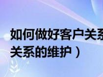 如何做好客戶關(guān)系的維護(hù)管理（如何做好客戶關(guān)系的維護(hù)）