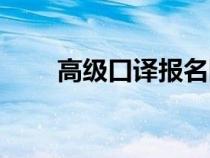 高級(jí)口譯報(bào)名網(wǎng)站(高級(jí)口譯報(bào)名) 高級(jí)口譯報(bào)名網(wǎng)站(高級(jí)口譯報(bào)名)