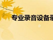專業(yè)錄音設(shè)備錄音機（專業(yè)錄音設(shè)備）