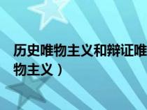 歷史唯物主義和辯證唯物主義關(guān)系（歷史唯物主義和辯證唯物主義）