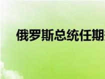 俄羅斯總統(tǒng)任期規(guī)定(俄羅斯總統(tǒng)任期) 俄羅斯總統(tǒng)任期規(guī)定(俄羅斯總統(tǒng)任期)