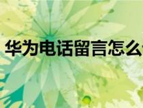 華為電話留言怎么設(shè)置（電話留言怎么設(shè)置）