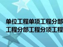 單位工程單項工程分部工程分項工程誰最大（單位工程單項工程分部工程分項工程）
