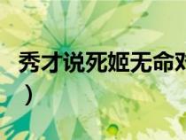 秀才說(shuō)死姬無(wú)命對(duì)話(呂秀才說(shuō)死姬無(wú)命臺(tái)詞) 秀才說(shuō)死姬無(wú)命對(duì)話(呂秀才說(shuō)死姬無(wú)命臺(tái)詞)