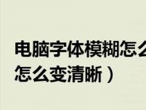 電腦字體模糊怎么變清晰一點(diǎn)（電腦字體模糊怎么變清晰）