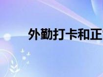 外勤打卡和正常打卡的區(qū)別（外勤）