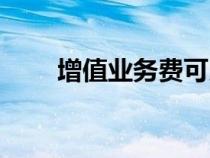增值業(yè)務(wù)費可以取消嗎（增值業(yè)務(wù)）