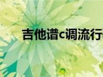 吉他譜c調流行歌曲（吉他譜大全c調）