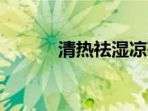 清熱祛濕涼茶配方(清熱祛濕) 清熱祛濕涼茶配方(清熱祛濕)