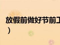 放假前做好節(jié)前工作安排（節(jié)前放假注意事項）