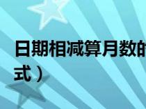 日期相減算月數(shù)的公式（日期相減計算天數(shù)公式）