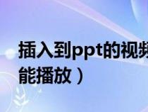 插入到ppt的視頻無法播放（ppt插入視頻不能播放）