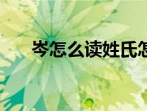 岑怎么讀姓氏怎么讀（岑怎么讀姓氏）