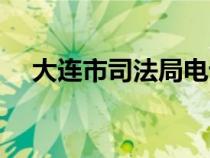 大連市司法局電話號碼（大連市司法局）