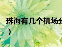 珠海有幾個(gè)機(jī)場(chǎng)分別叫什么（珠海有幾個(gè)機(jī)場(chǎng)）