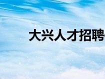 大興人才招聘信息（大興人才招聘）