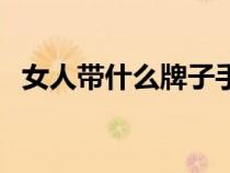 女人帶什么牌子手表好（什么牌子手表好）