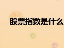 股票指數(shù)是什么意思（指數(shù)是什么意思）