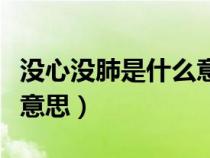 沒心沒肺是什么意思啊女生（沒心沒肺是什么意思）