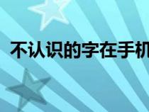 不認(rèn)識(shí)的字在手機(jī)上怎么查?(不認(rèn)識(shí)的字) 不認(rèn)識(shí)的字在手機(jī)上怎么查?(不認(rèn)識(shí)的字)
