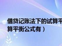借貸記賬法下的試算平衡公式有什么?（借貸記賬法下的試算平衡公式有）