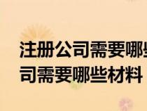 注冊公司需要哪些材料和流程2021（注冊公司需要哪些材料）