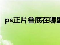 ps正片疊底在哪里找（ps正片疊底在哪里）