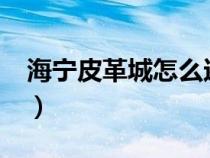 海寧皮革城怎么還價?（海寧皮革城購物攻略）