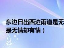 東邊日出西邊雨道是無(wú)情卻有情的音樂(lè)(東邊日出西邊雨道是無(wú)情卻有情) 東邊日出西邊雨道是無(wú)情卻有情的音樂(lè)(東邊日出西邊雨道是無(wú)情卻有情)