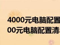4000元電腦配置清單及價格表圖片大全（4000元電腦配置清單）