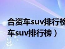 合資車suv排行榜前十名不帶天窗的車（合資車suv排行榜）