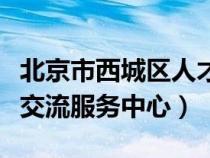 北京市西城區(qū)人才交流服務(wù)中心（西城區(qū)人才交流服務(wù)中心）