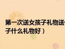第一次送女孩子禮物送什么比較好 有寓意的（第一次送女孩子什么禮物好）