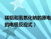 鎂鋁和氫氧化鈉的原電池反應(yīng)（鎂鋁與氫氧化鈉組成原電池的電極反應(yīng)式）
