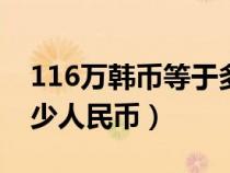 116萬韓幣等于多少人民幣（6萬韓幣等于多少人民幣）