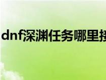 dnf深淵任務(wù)哪里接的(dnf深淵任務(wù)哪里接) dnf深淵任務(wù)哪里接的(dnf深淵任務(wù)哪里接)