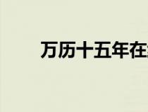 萬歷十五年在線閱讀（萬歷十五年）