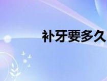 補牙要多久時間（補牙要多久）