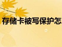 存儲卡被寫保護怎么取消（存儲卡被寫保護）