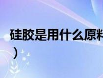 硅膠是用什么原料生產(chǎn)的（硅膠的成分是什么）