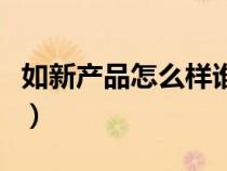 如新產(chǎn)品怎么樣誰(shuí)用過(guò)(如新產(chǎn)品怎么樣論壇) 如新產(chǎn)品怎么樣誰(shuí)用過(guò)(如新產(chǎn)品怎么樣論壇)