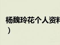 楊魏玲花個(gè)人資料及簡(jiǎn)介（楊魏玲花個(gè)人資料）