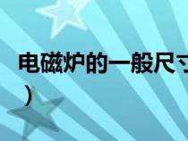 電磁爐的一般尺寸是多少（電磁爐的一般尺寸）