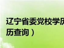 遼寧省委黨校學歷查詢系統（遼寧省委黨校學歷查詢）