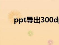 ppt導(dǎo)出300dpi圖片（300dpi圖片）