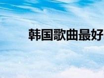 韓國歌曲最好聽的十首歌（韓國歌）