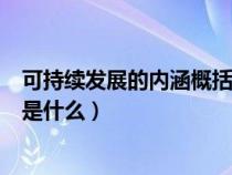 可持續(xù)發(fā)展的內(nèi)涵概括起來有三點(diǎn)(可持續(xù)發(fā)展的基本內(nèi)涵是什么) 可持續(xù)發(fā)展的內(nèi)涵概括起來有三點(diǎn)(可持續(xù)發(fā)展的基本內(nèi)涵是什么)